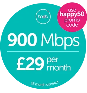 Toob 900 Mbps broadband for £29 per month on an 18-month contract; use promo code happy50